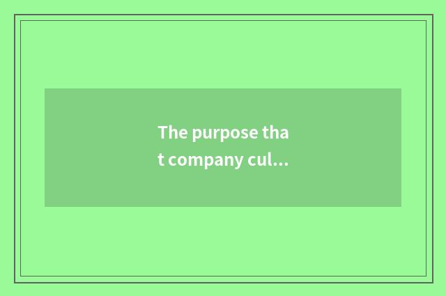 The purpose that company culture grooms