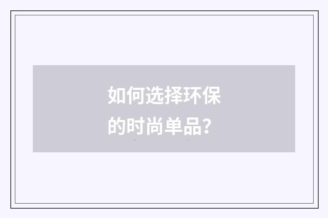 如何选择环保的时尚单品？