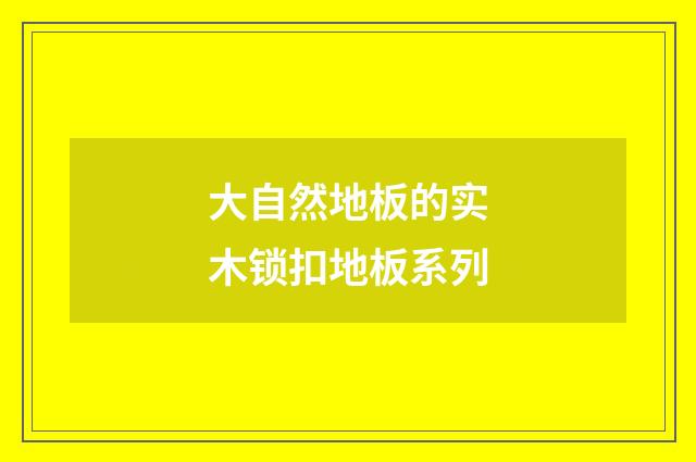 大自然地板的实木锁扣地板系列