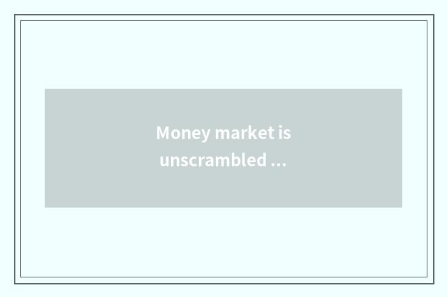 Money market is unscrambled suggest with investment