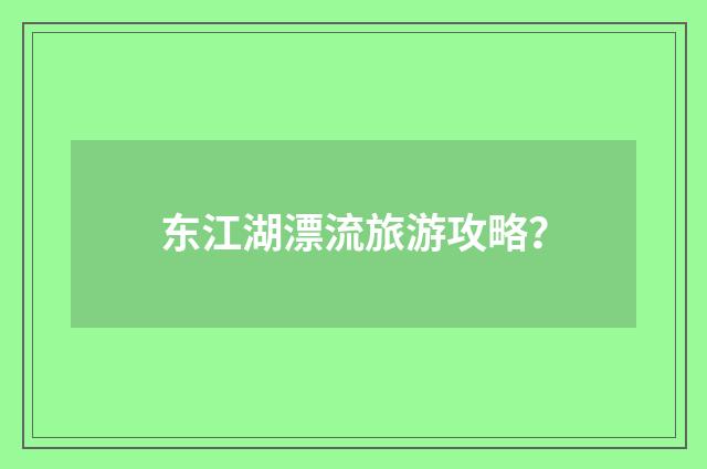 东江湖漂流旅游攻略？