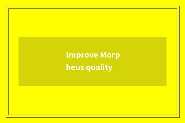 Improve Morpheus quality