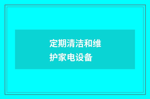 定期清洁和维护家电设备