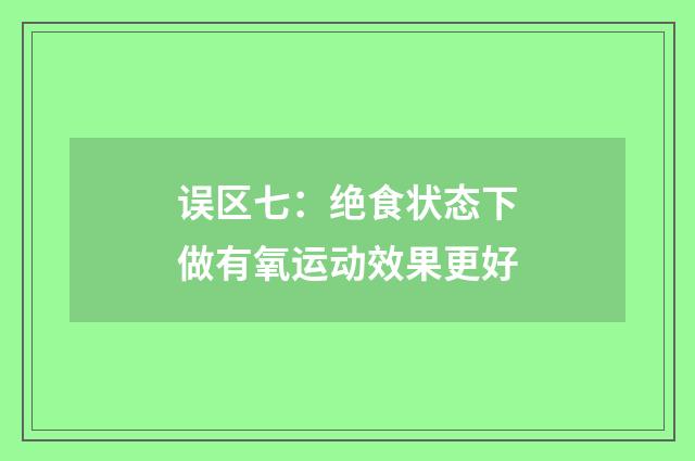 误区七：绝食状态下做有氧运动效果更好
