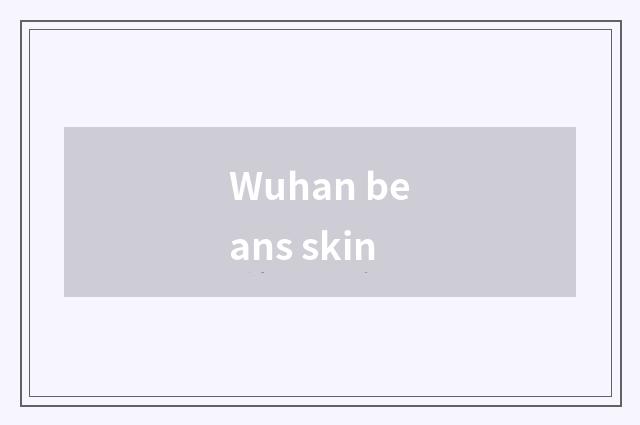 Wuhan beans skin