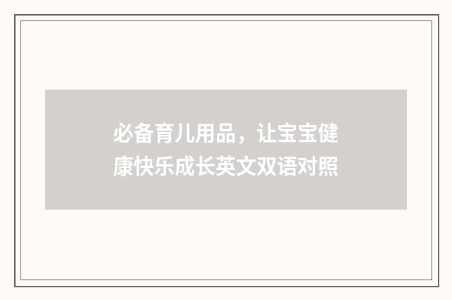 必备育儿用品，让宝宝健康快乐成长英文双语对照