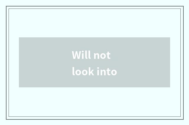 Will not look into