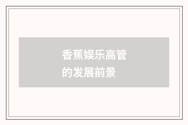 香蕉娱乐高管的发展前景