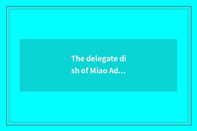 The delegate dish of Miao Aduo cate is tasted