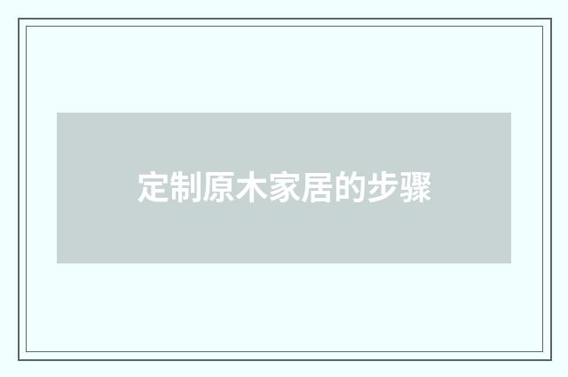 定制原木家居的步骤