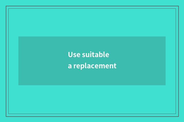 Use suitable a replacement