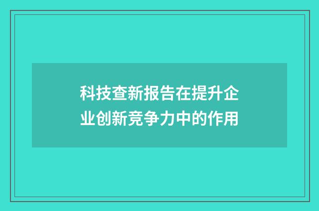 科技查新报告在提升企业创新竞争力中的作用