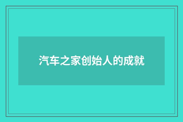 汽车之家创始人的成就