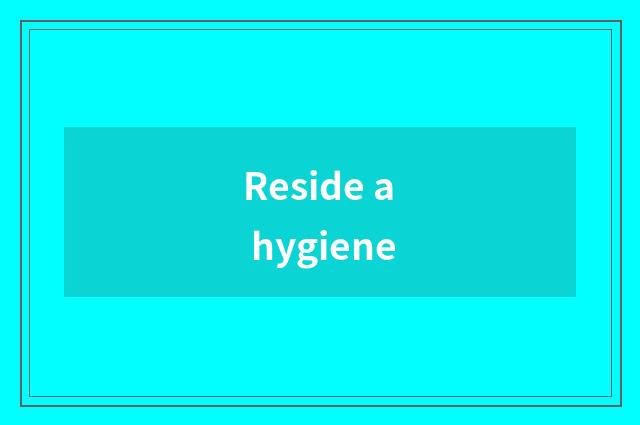 Reside a hygiene