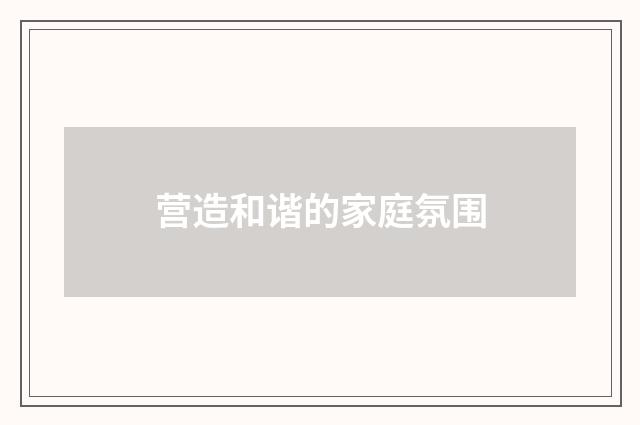 营造和谐的家庭氛围