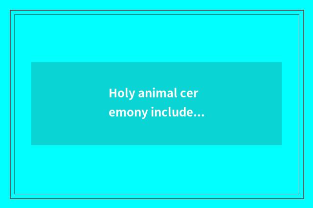 Holy animal ceremony includes the introduction