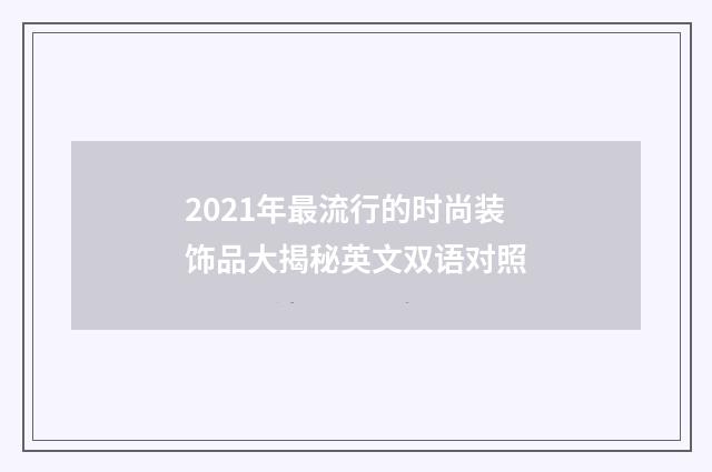 2021年最流行的时尚装饰品大揭秘英文双语对照