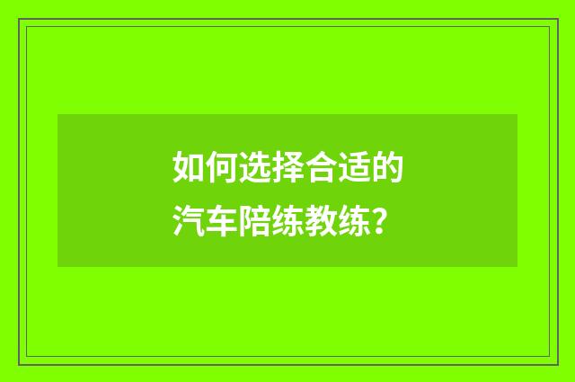 如何选择合适的汽车陪练教练?