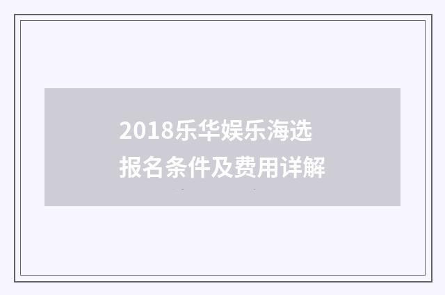 2018乐华娱乐海选报名条件及费用详解