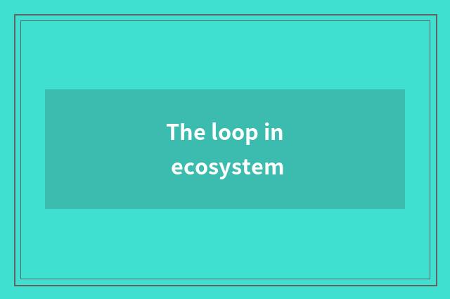 The loop in ecosystem