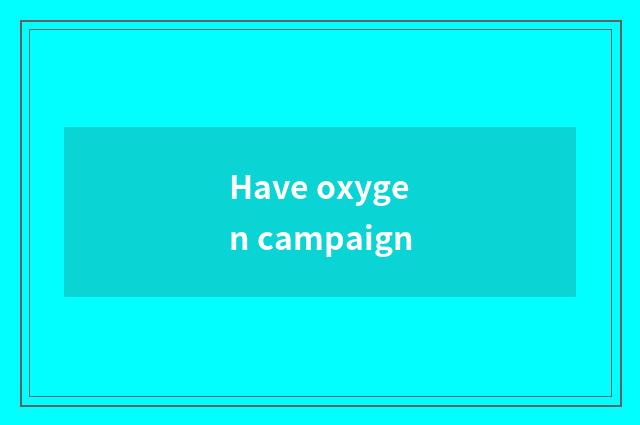 Have oxygen campaign