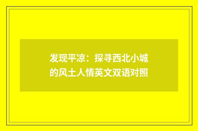 发现平凉:探寻西北小城的风土人情英文双语对照