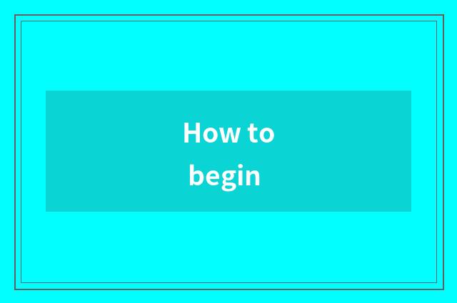 How to begin
