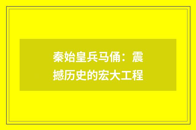 秦始皇兵马俑：震撼历史的宏大工程