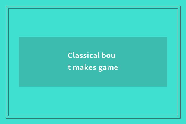 Classical bout makes game