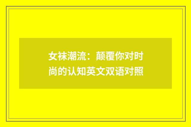 女袜潮流:颠覆你对时尚的认知英文双语对照