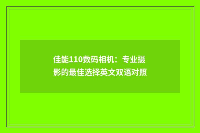 佳能110数码相机:专业摄影的最佳选择英文双语对照