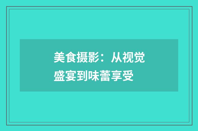 美食摄影:从视觉盛宴到味蕾享受