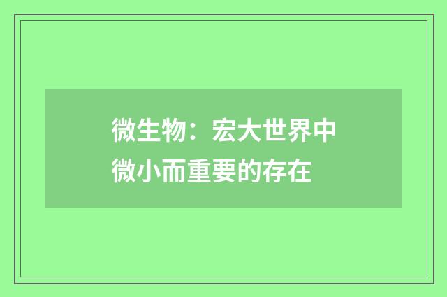 微生物：宏大世界中微小而重要的存在