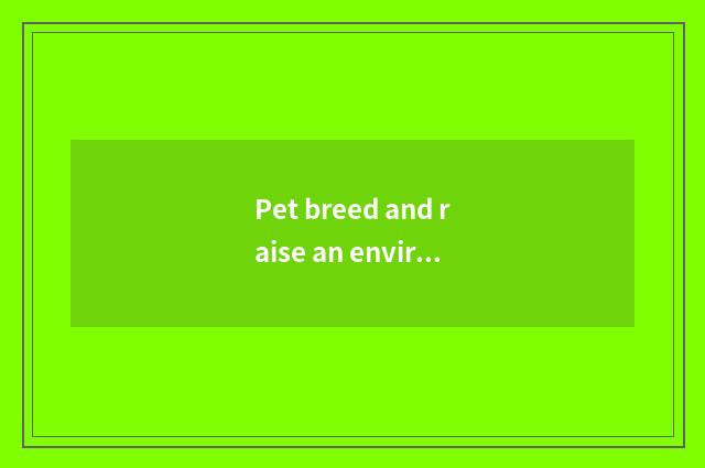 Pet breed and raise an environment