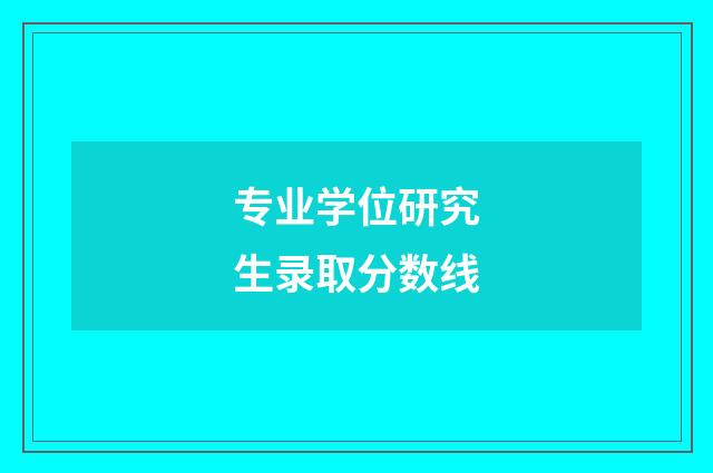专业学位研究生录取分数线