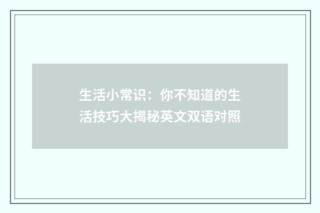 生活小常识:你不知道的生活技巧大揭秘英文双语对照