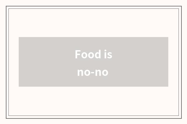 Food is no-no