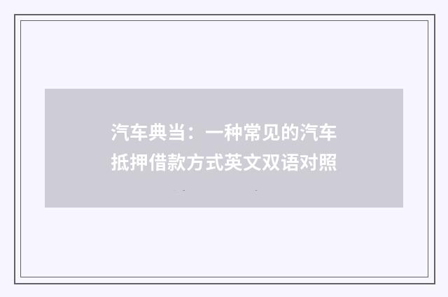 汽车典当：一种常见的汽车抵押借款方式英文双语对照