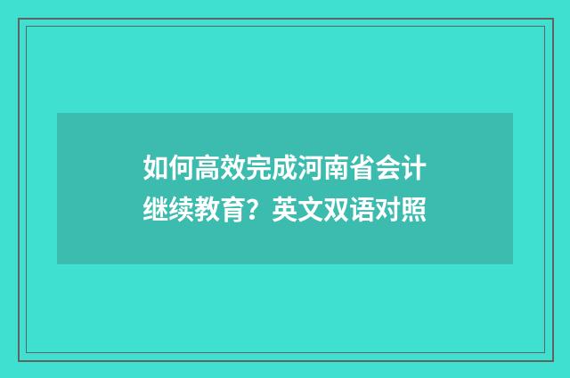 如何高效完成河南省会计继续教育?英文双语对照