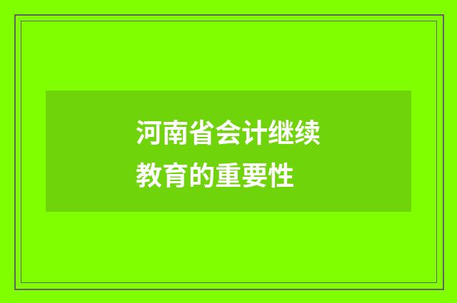 河南省会计继续教育的重要性