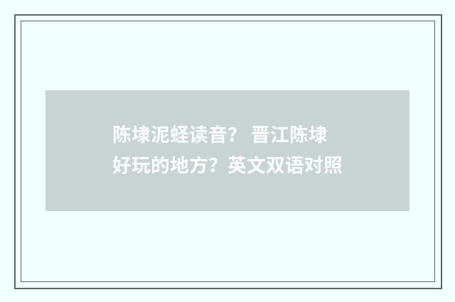 陈埭泥蛏读音？ 晋江陈埭好玩的地方？英文双语对照