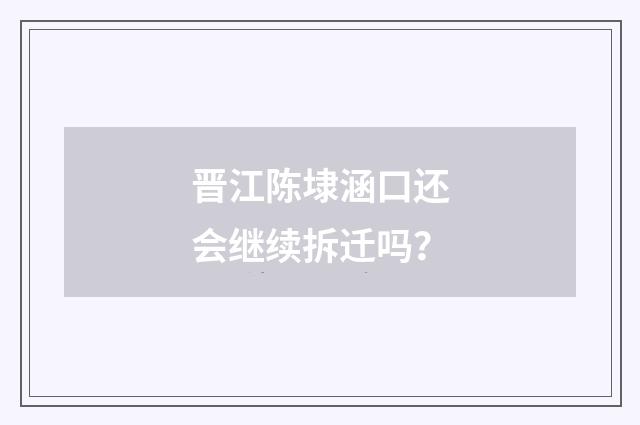 晋江陈埭涵口还会继续拆迁吗？