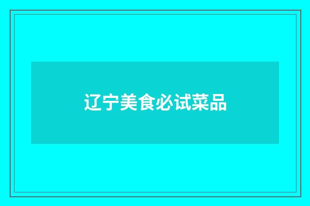 辽宁美食必试菜品