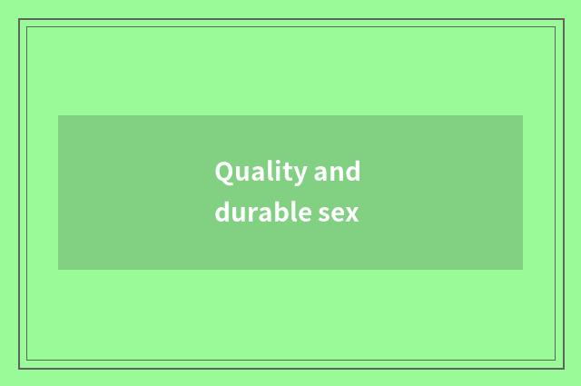 Quality and durable sex