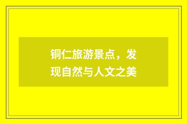 铜仁旅游景点，发现自然与人文之美