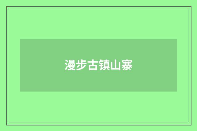 漫步古镇山寨