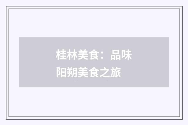 桂林美食:品味阳朔美食之旅