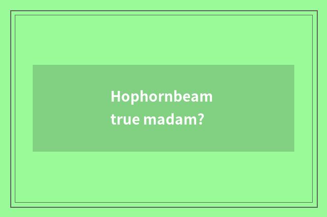 Hophornbeam true madam?