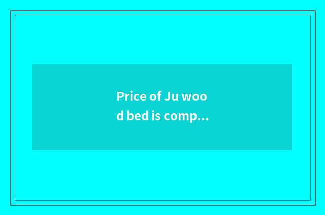Price of Ju wood bed is compared