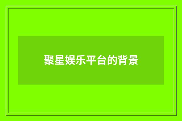 聚星娱乐平台的背景